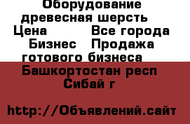 Оборудование древесная шерсть  › Цена ­ 100 - Все города Бизнес » Продажа готового бизнеса   . Башкортостан респ.,Сибай г.